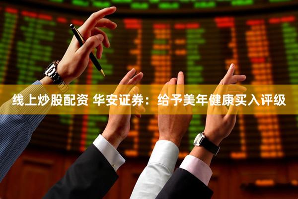 线上炒股配资 华安证券：给予美年健康买入评级