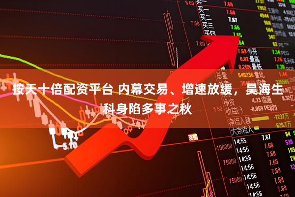 按天十倍配资平台 内幕交易、增速放缓，昊海生科身陷多事之秋