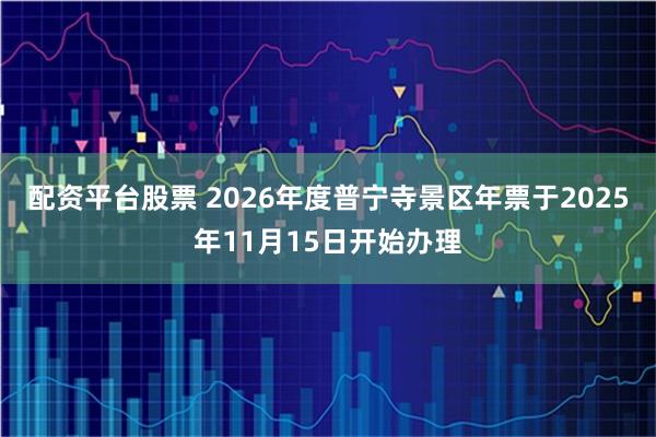 配资平台股票 2026年度普宁寺景区年票于2025年11月15日开始办理