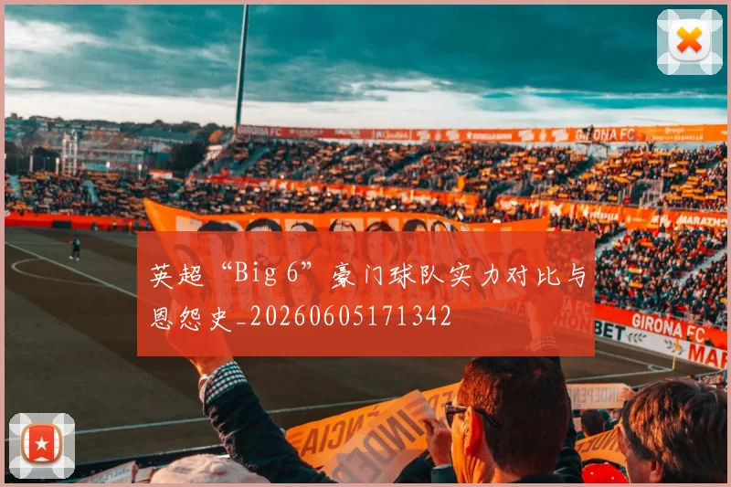 英超“Big 6”豪门球队实力对比与恩怨史_20260605171342