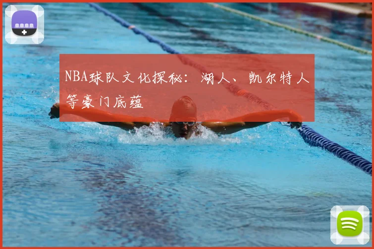 NBA球队文化探秘:湖人、凯尔特人等豪门底蕴
