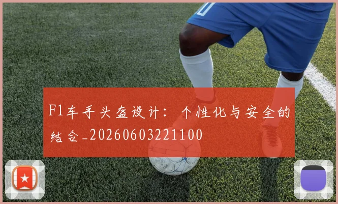 F1车手头盔设计：个性化与安全的结合_20260603221100