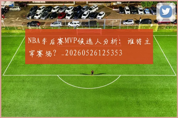NBA季后赛MVP候选人分析:谁将主宰赛场?_20260526125353