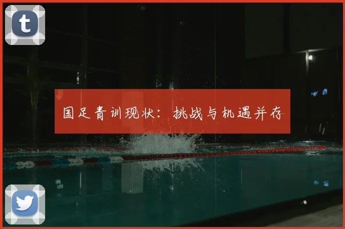 国足青训现状：挑战与机遇并存