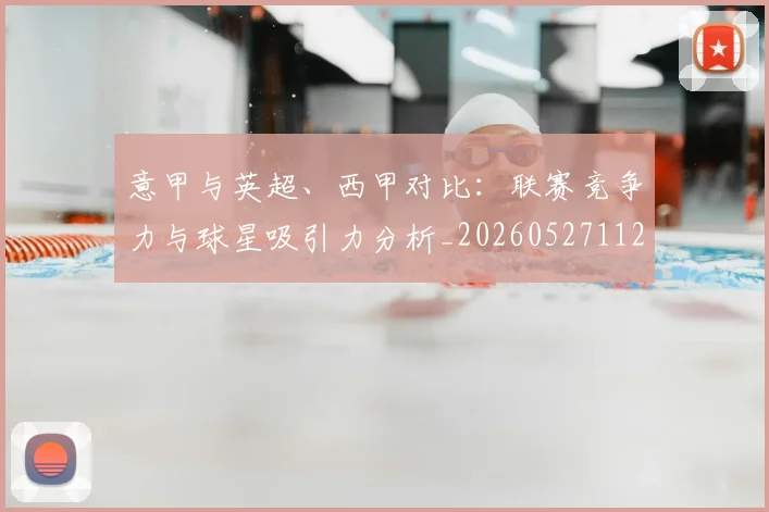 意甲与英超、西甲对比:联赛竞争力与球星吸引力分析_20260527112520