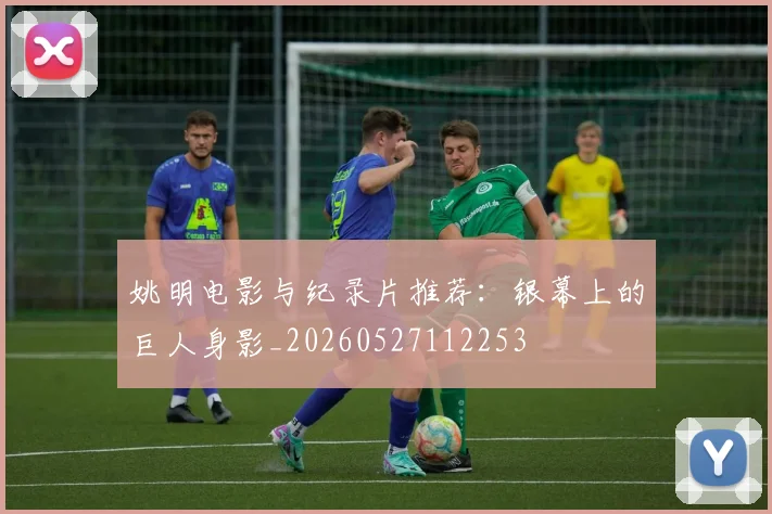 姚明电影与纪录片推荐：银幕上的巨人身影_20260527112253