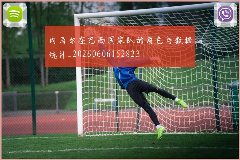 内马尔在巴西国家队的角色与数据统计_20260606152823