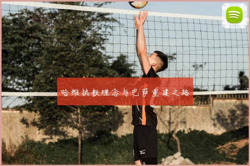 哈维执教理念与巴萨重建之路