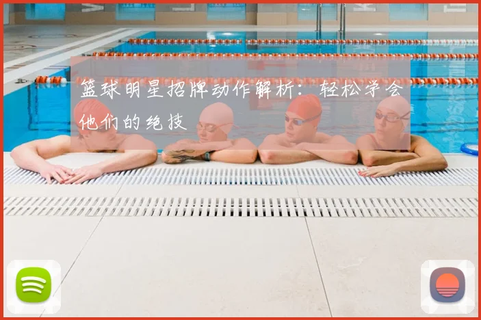 篮球明星招牌动作解析:轻松学会他们的绝技