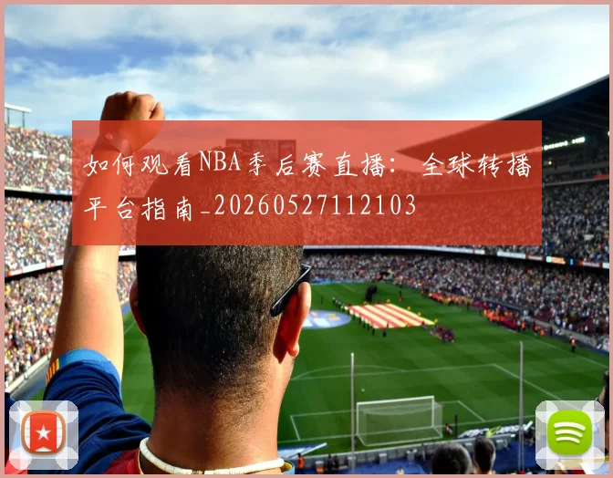 如何观看NBA季后赛直播:全球转播平台指南_20260527112103