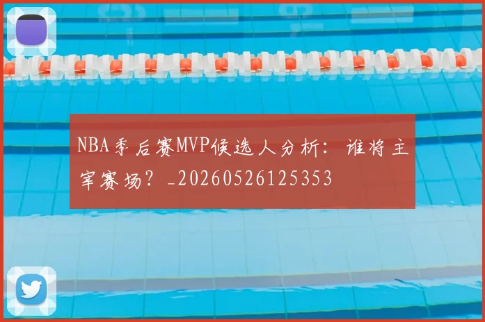 NBA季后赛MVP候选人分析:谁将主宰赛场?_20260526125353