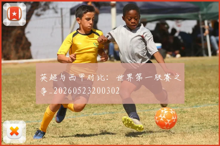 英超与西甲对比:世界第一联赛之争_20260523200302