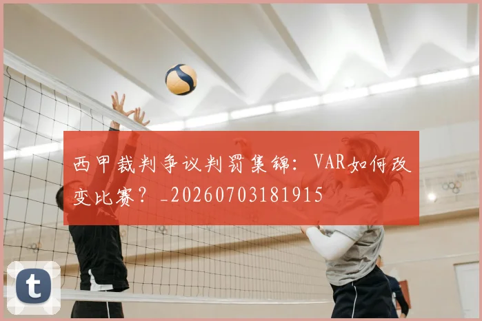 西甲裁判争议判罚集锦:VAR如何改变比赛?_20260703181915