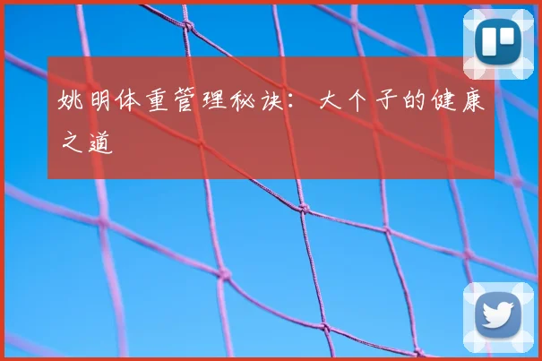 姚明体重管理秘诀:大个子的健康之道