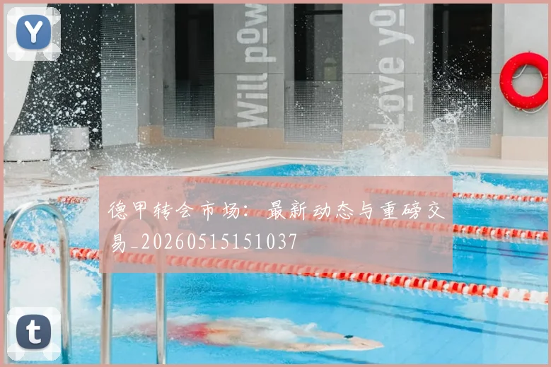 德甲转会市场：最新动态与重磅交易_20260515151037