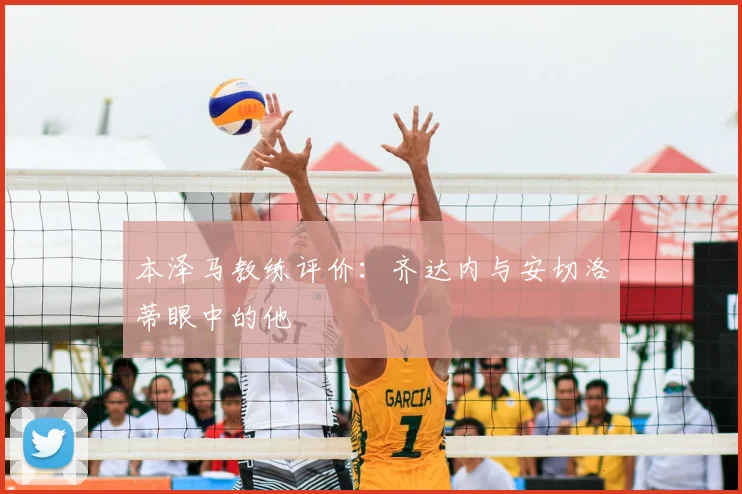 本泽马教练评价:齐达内与安切洛蒂眼中的他