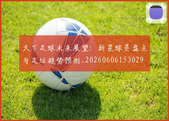 天下足球未来展望:新星球员盘点与足坛趋势预测_20260606153029