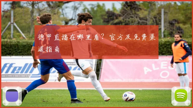 德甲直播在哪里看?官方及免费渠道指南