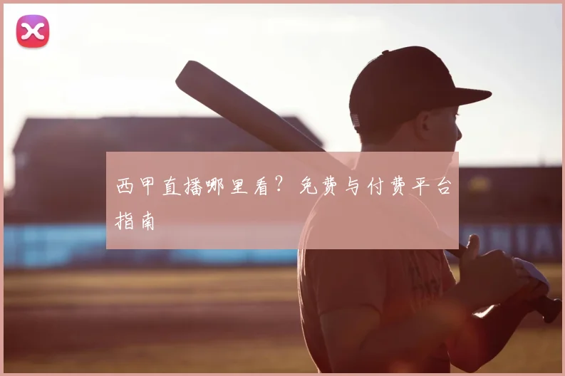 西甲直播哪里看?免费与付费平台指南