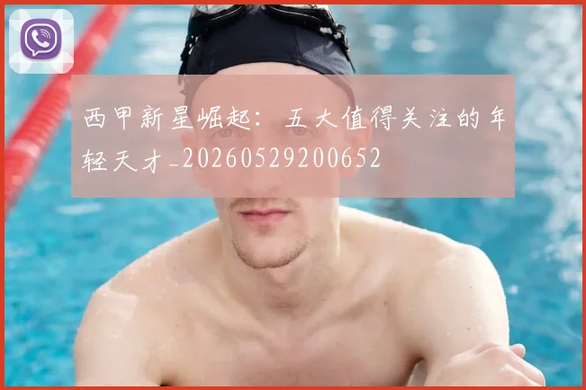 西甲新星崛起:五大值得关注的年轻天才_20260529200652