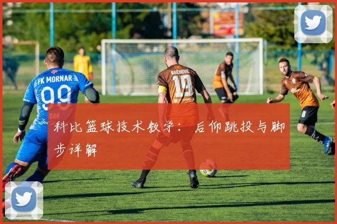 科比篮球技术教学:后仰跳投与脚步详解
