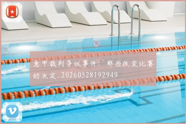 意甲裁判争议事件:那些改变比赛的决定_20260528192949