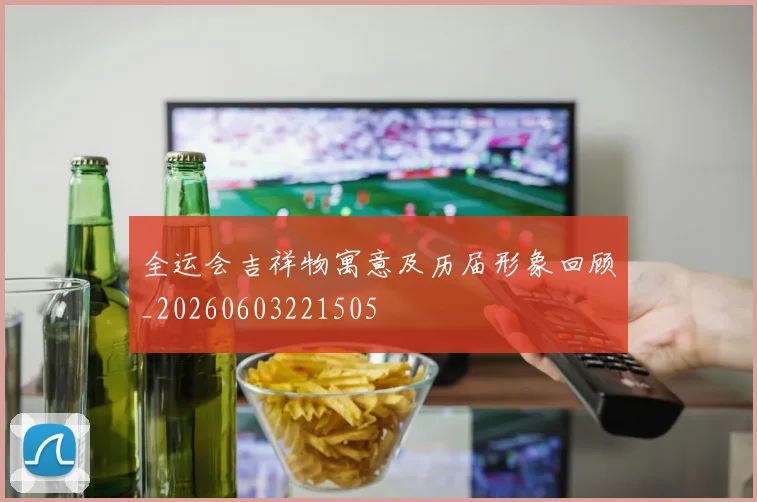 全运会吉祥物寓意及历届形象回顾_20260603221505
