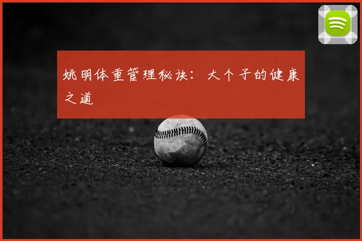 姚明体重管理秘诀:大个子的健康之道