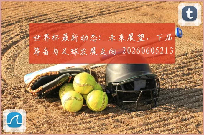 世界杯最新动态：未来展望、下届筹备与足球发展走向_20260605213908