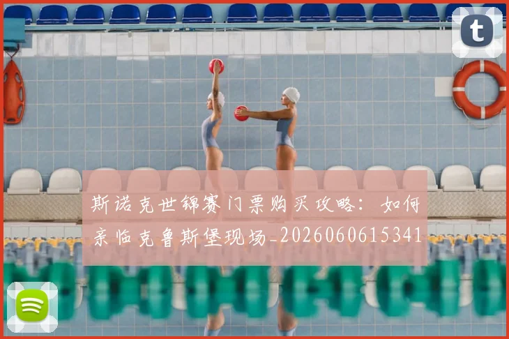 斯诺克世锦赛门票购买攻略:如何亲临克鲁斯堡现场_20260606153417