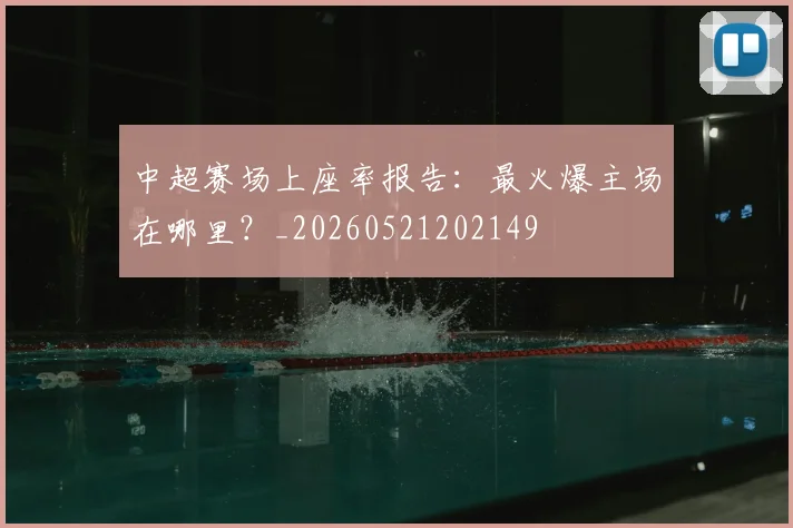 中超赛场上座率报告：最火爆主场在哪里？_20260521202149