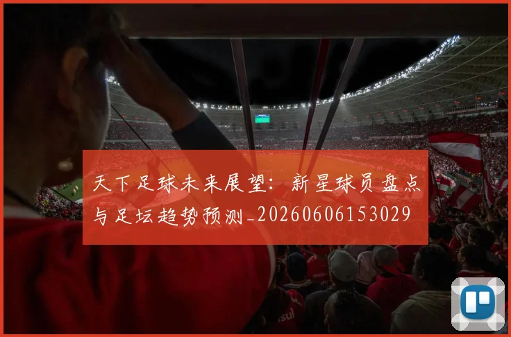 天下足球未来展望:新星球员盘点与足坛趋势预测_20260606153029