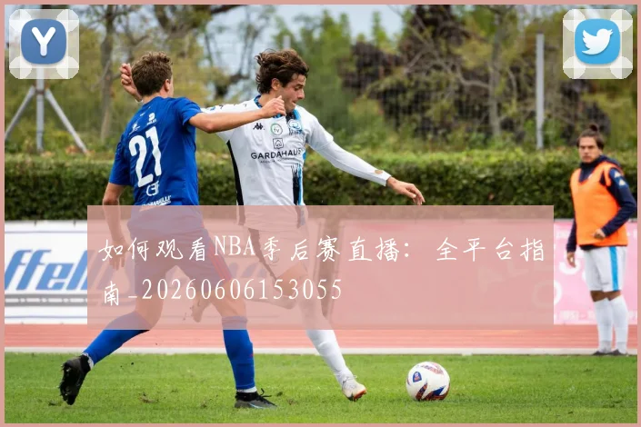 如何观看NBA季后赛直播:全平台指南_20260606153055
