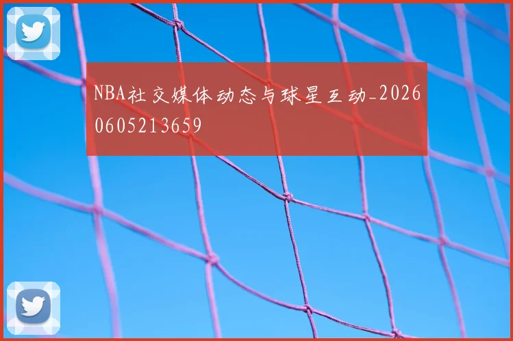 NBA社交媒体动态与球星互动_20260605213659