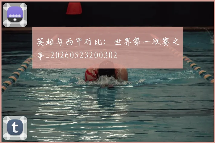 英超与西甲对比：世界第一联赛之争_20260523200302