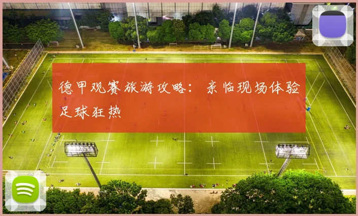 德甲观赛旅游攻略:亲临现场体验足球狂热