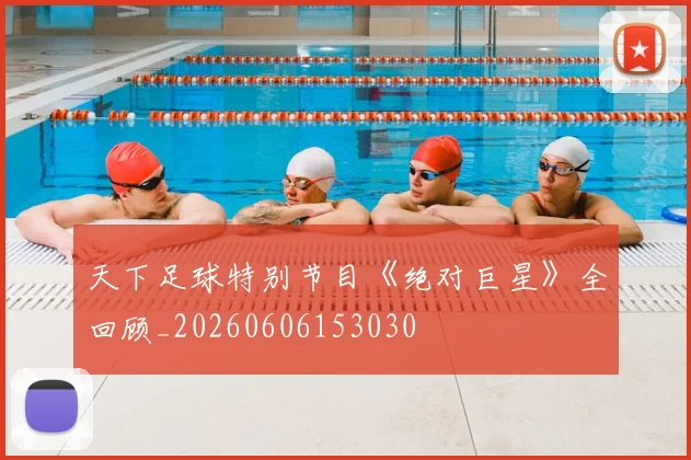 天下足球特别节目《绝对巨星》全回顾_20260606153030