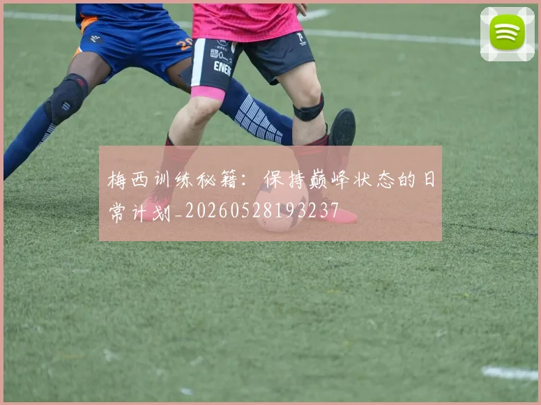 梅西训练秘籍:保持巅峰状态的日常计划_20260528193237