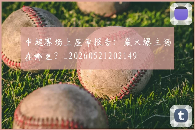 中超赛场上座率报告:最火爆主场在哪里?_20260521202149